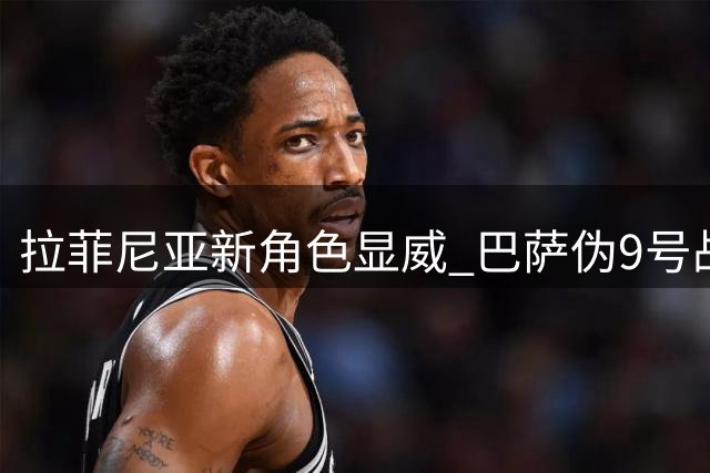 拉菲尼亚新角色显威 巴萨伪9号战术初见成效